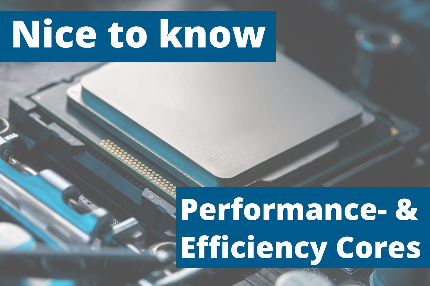 Nice to know: Intel Performance Cores and Efficiency Cores
